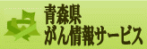「青森県がん情報サービス」ウェブサイトへ移動します 青森県がん情報サービス