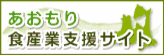 「あおもり食産業支援サイト 」ウェブサイトへ移動します あおもり食産業支援サイト:食ビジネスにつながる情報を発信!、県産食材を使った商品開発を応援します