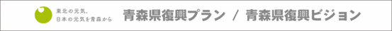 東北の元気、日本の元気を青森から（青森県復興プラン／青森県復興ビジョン）