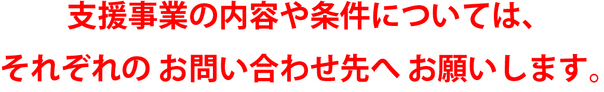 支援事業の内容や条件については、それぞれのお問い合わせ先へお願いします。