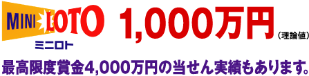 ミニロト 1,000万円 最高限度賞金4,000万円の当せん実績もあります。 ミニロト 1,000万円 最高限度賞金4,000万円の当せん実績もあります。