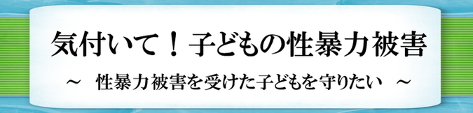 気付いて！子どもの性暴力被害