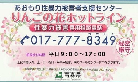 性暴力被害専用相談電話りんごの花ホットライン017-777-8349(受付時間:月・水10:00~21:00、火・木・金10:00~17:00)