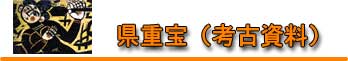 県重宝(考古資料) 県重宝(考古資料)