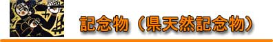 記念物(県天然記念物) 記念物(県天然記念物)