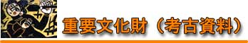 重要文化財(考古資料) 重要文化財(考古資料)